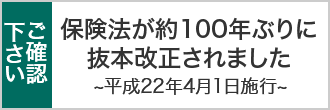 ご確認ください 保険法が約100年ぶりに抜本改正されました ~平成22年4月1日施行~