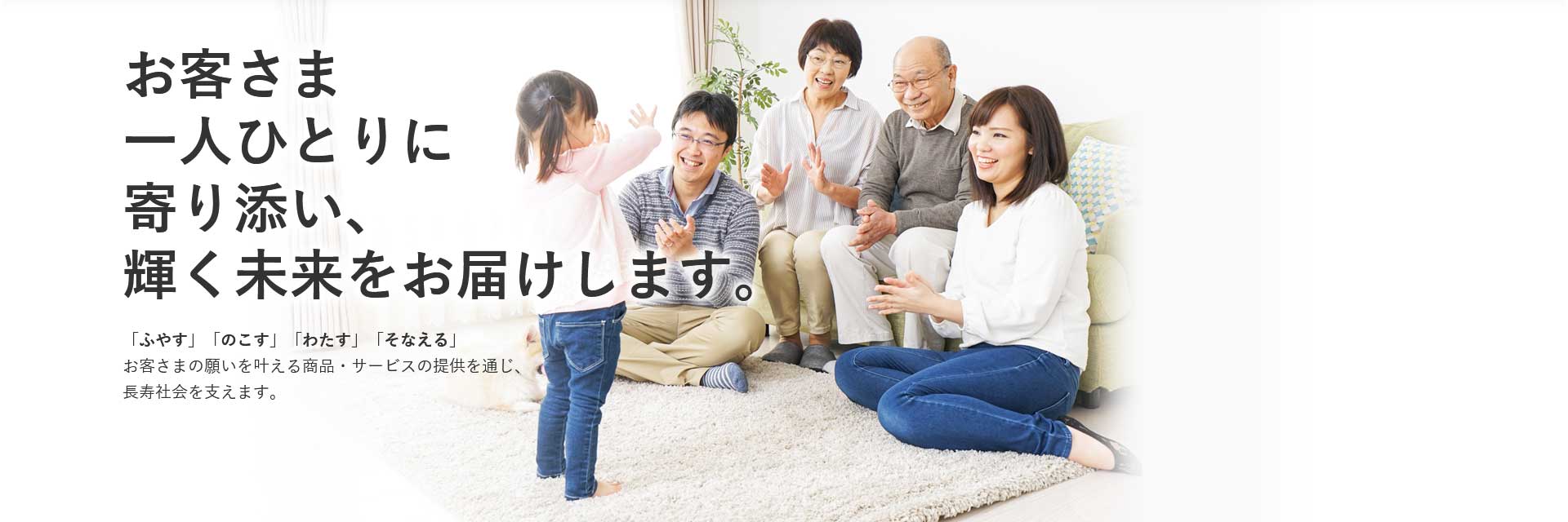 お客さま一人ひとりに寄り添い、輝く未来をお届けします。