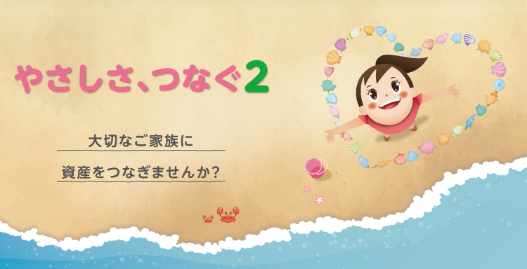 やさしさ、つなぐ2 大切なご家族に資産をつなぎませんか？